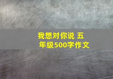 我想对你说 五年级500字作文